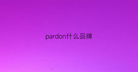 pardon什么品牌(pardonpardon)