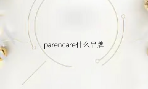 parencare什么品牌(parvenu是什么牌子)