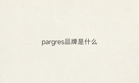 pargres品牌是什么(paris是什么牌子)