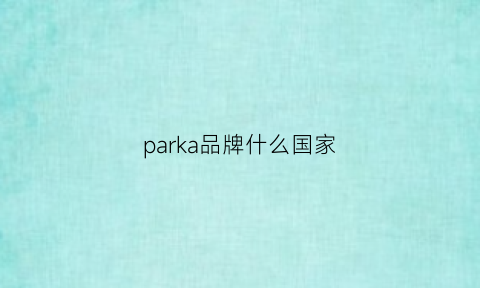 parka品牌什么国家(parkland是什么品牌)