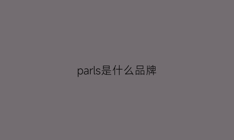 parls是什么品牌(PARlS是什么品牌的戎脂)