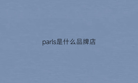 parls是什么品牌店(par是什么牌子)