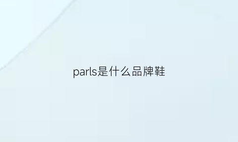 parls是什么品牌鞋(pasjel是什么牌子)