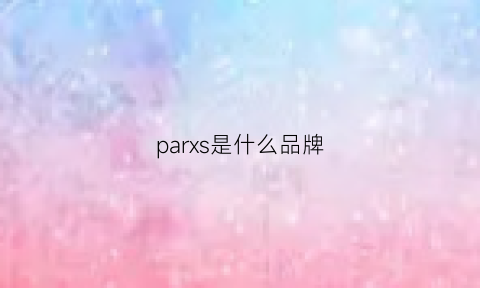 parxs是什么品牌(parls是什么牌子的)