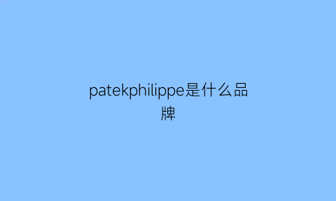 patekphilippe是什么品牌