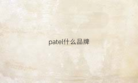 patel什么品牌(patty什么牌子)