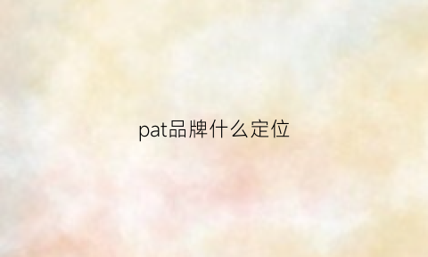 pat品牌什么定位(pat衣服品牌中文名叫什么)