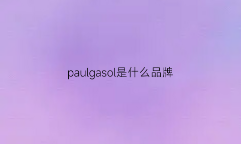 paulgasol是什么品牌(paulone是什么牌子)