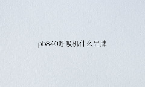 pb840呼吸机什么品牌(pb840呼吸机的应用)