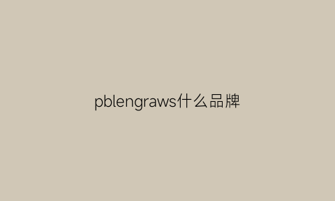 pblengraws什么品牌(pbiambassador是什么牌子)