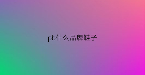 pb什么品牌鞋子(pb什么品牌鞋子好看)