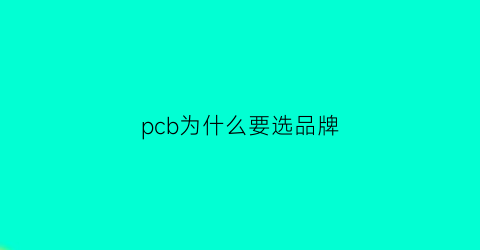 pcb为什么要选品牌(为什么要画pcb板)