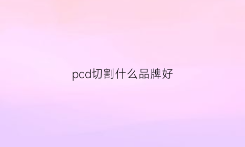 pcd切割什么品牌好(pc切割)