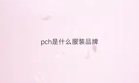 pch是什么服装品牌(pcl是什么牌子)