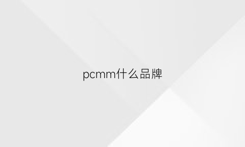 pcmm什么品牌(pcmy是哪个国家的品牌)