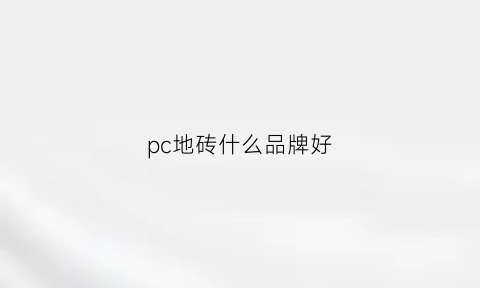 pc地砖什么品牌好(pc地砖什么品牌好一点)