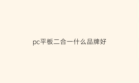 pc平板二合一什么品牌好(pc平板二合一什么牌子好)