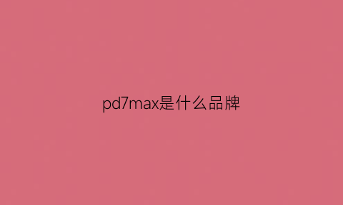 pd7max是什么品牌(pdsmoo是什么型号)