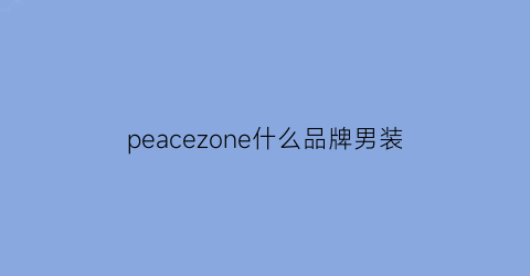 peacezone什么品牌男装(peace是什么牌子衣服)