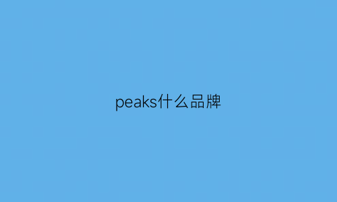 peaks什么品牌(peak是什么品牌)