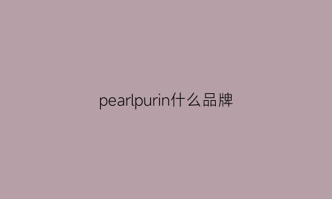 pearlpurin什么品牌(pearlosophy什么品牌)