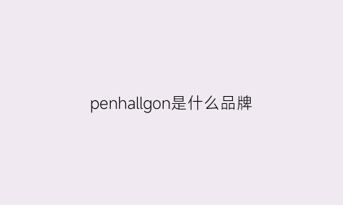 penhallgon是什么品牌(penhaligons是什么牌子)