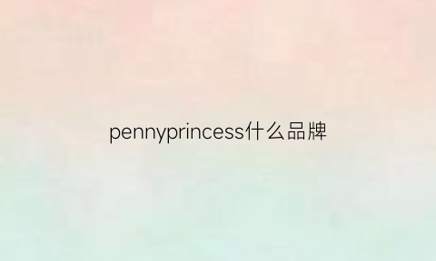 pennyprincess什么品牌(pennypenny是什么牌子的衣服)