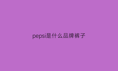 pepsi是什么品牌裤子(pepsi衣服怎么样)