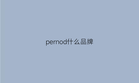 pernod什么品牌(perodua是什么牌子)