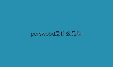 perswood是什么品牌(persona是什么品牌)