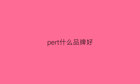 pert什么品牌好(pert什么品牌的好)