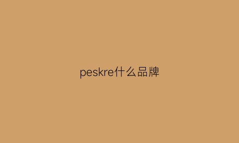 peskre什么品牌(peki是什么牌子)