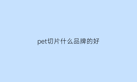 pet切片什么品牌的好(pet切片价格最新行情)