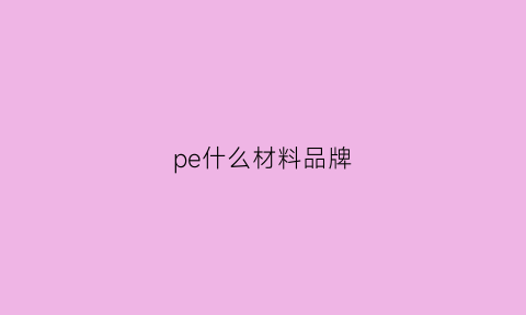 pe什么材料品牌(pe线什么牌子好)