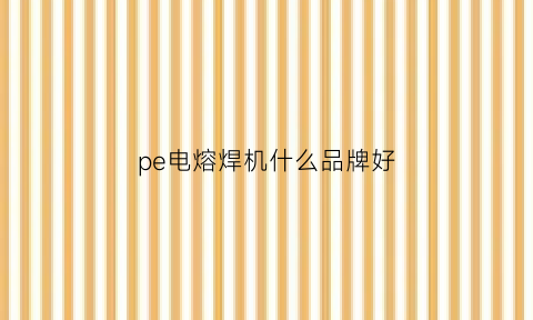 pe电熔焊机什么品牌好(pe电熔焊机使用方法)