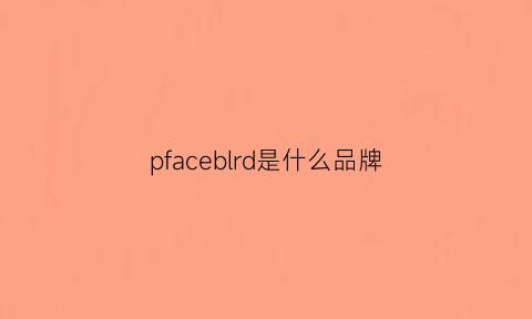 pfaceblrd是什么品牌(plfannreal是什么牌子)