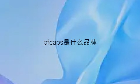 pfcaps是什么品牌(pfcaps是什么牌子)