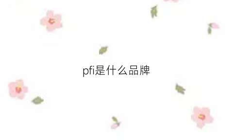 pfi是什么品牌(pfi是什么品牌珠宝)