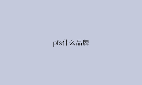 pfs什么品牌(pfcaps是什么牌子)