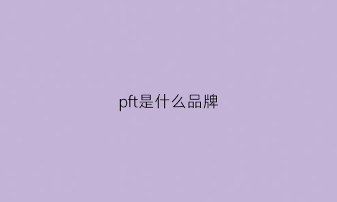 pft是什么品牌