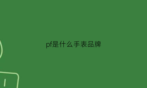 pf是什么手表品牌(fpj是什么品牌手表)