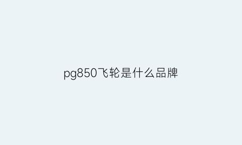 pg850飞轮是什么品牌(5800飞轮和7000飞轮)