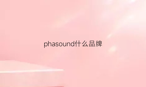 phasound什么品牌(p-sound什么牌子)