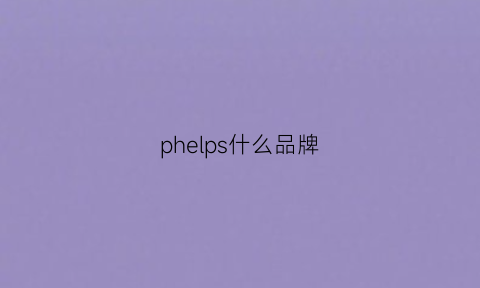 phelps什么品牌(pheliippiriin是什么牌子)