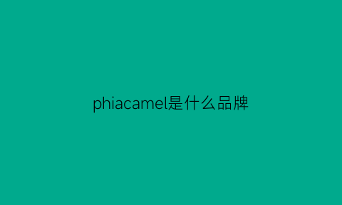 phiacamel是什么品牌(phiacamel是什么牌子)