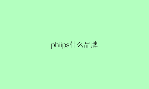 phiips什么品牌(phlllps什么品牌)