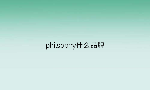 philsophy什么品牌(phlllps什么品牌)