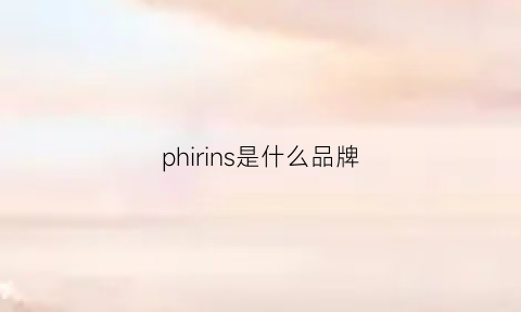 phirins是什么品牌(pheliippiriin是什么牌子)