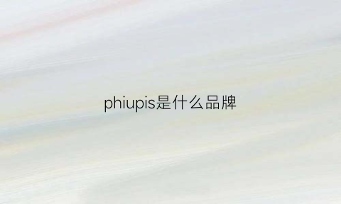 phiupis是什么品牌(philippi是什么牌子)