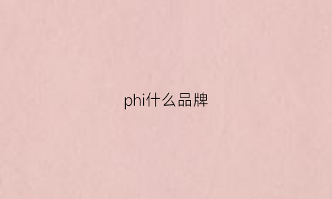 phi什么品牌(phiprs是什么品牌)